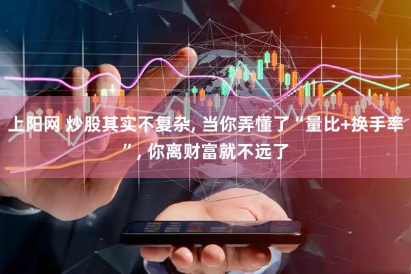 上阳网 炒股其实不复杂, 当你弄懂了“量比+换手率”, 你离财富就不远了