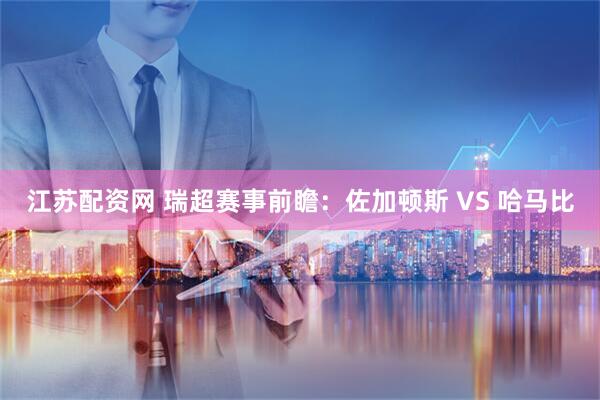 江苏配资网 瑞超赛事前瞻：佐加顿斯 VS 哈马比
