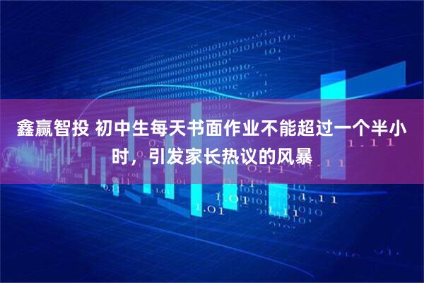 鑫赢智投 初中生每天书面作业不能超过一个半小时，引发家长热议的风暴