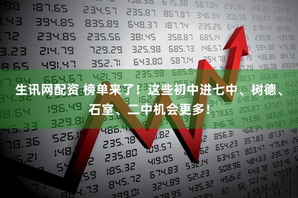 生讯网配资 榜单来了！这些初中进七中、树德、石室、二中机会更多！